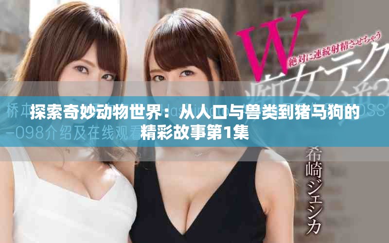 探索奇妙动物世界：从人口与兽类到猪马狗的精彩故事第1集