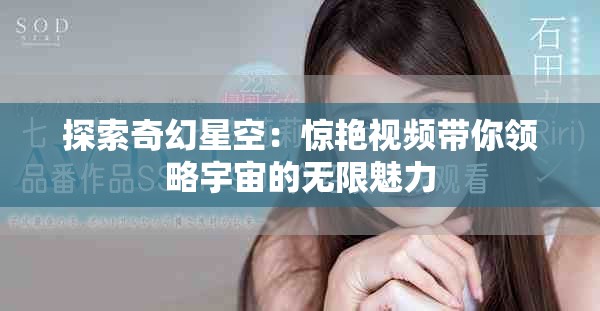 探索奇幻星空：惊艳视频带你领略宇宙的无限魅力