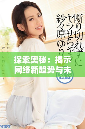 探索奥秘：揭示网络新趋势与未来发展方向的深度分析