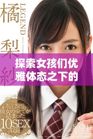 探索女孩们优雅体态之下的艺术魅力与自然之美