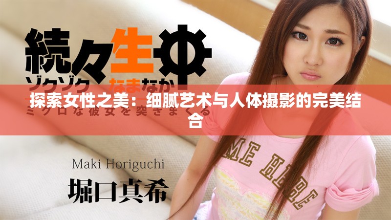探索女性之美：细腻艺术与人体摄影的完美结合