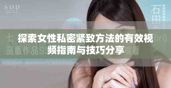 探索女性私密紧致方法的有效视频指南与技巧分享