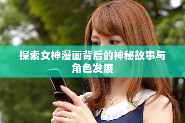 探索女神漫画背后的神秘故事与角色发展