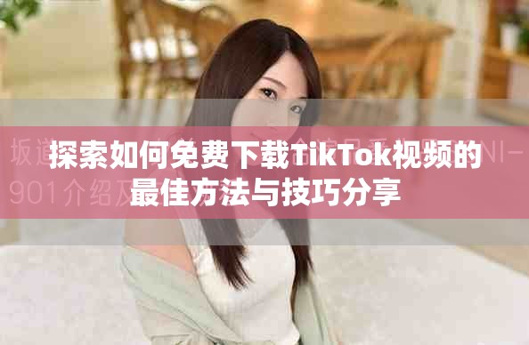 探索如何免费下载TikTok视频的最佳方法与技巧分享