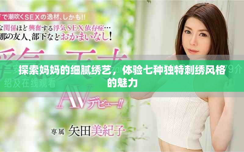探索妈妈的细腻绣艺，体验七种独特刺绣风格的魅力