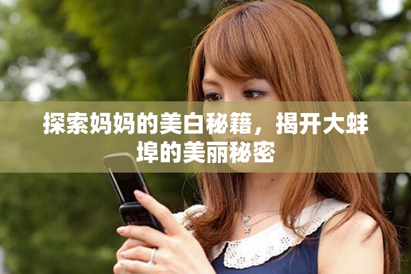 探索妈妈的美白秘籍，揭开大蚌埠的美丽秘密