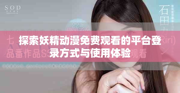 探索妖精动漫免费观看的平台登录方式与使用体验