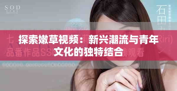 探索嫩草视频：新兴潮流与青年文化的独特结合