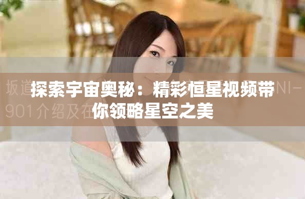 探索宇宙奥秘：精彩恒星视频带你领略星空之美