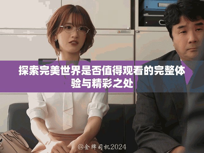 探索完美世界是否值得观看的完整体验与精彩之处