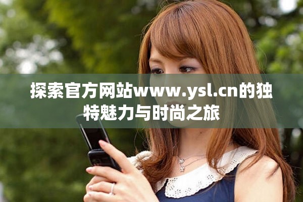 探索官方网站www.ysl.cn的独特魅力与时尚之旅