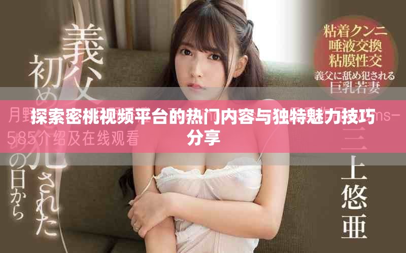 探索密桃视频平台的热门内容与独特魅力技巧分享