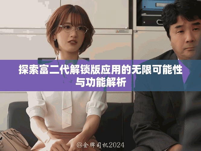 探索富二代解锁版应用的无限可能性与功能解析