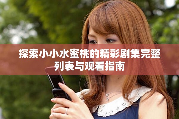 探索小小水蜜桃的精彩剧集完整列表与观看指南
