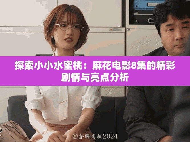 探索小小水蜜桃：麻花电影8集的精彩剧情与亮点分析