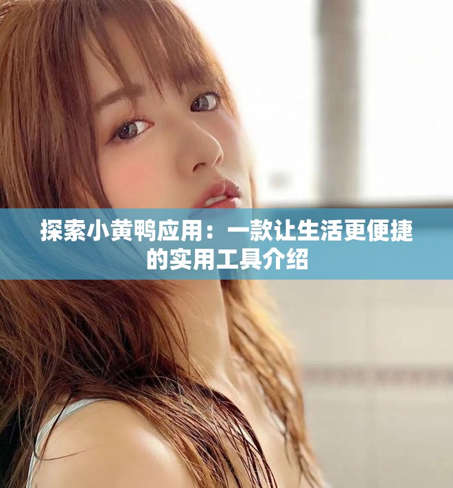 探索小黄鸭应用：一款让生活更便捷的实用工具介绍