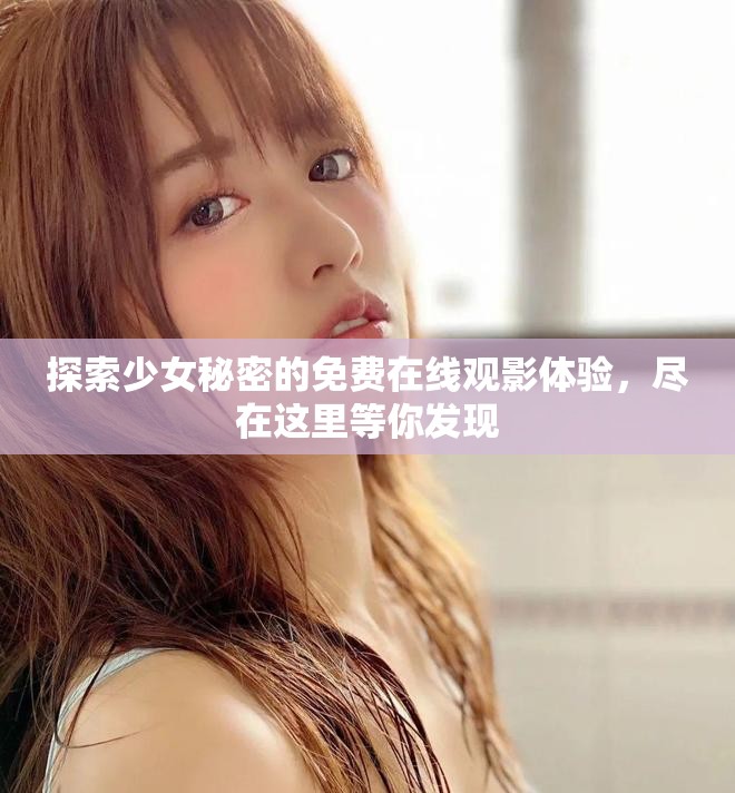 探索少女秘密的免费在线观影体验，尽在这里等你发现