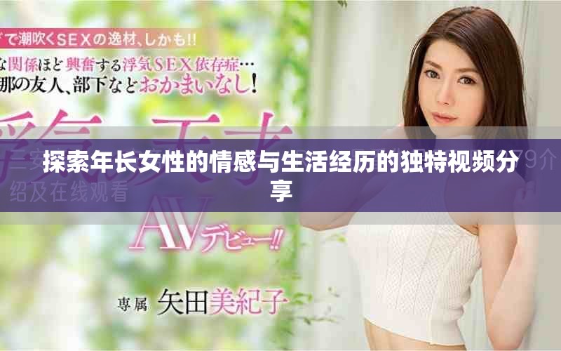 探索年长女性的情感与生活经历的独特视频分享
