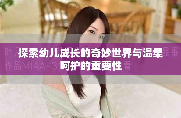 探索幼儿成长的奇妙世界与温柔呵护的重要性