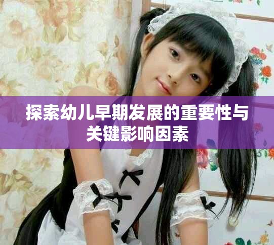 探索幼儿早期发展的重要性与关键影响因素