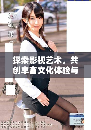 探索影视艺术，共创丰富文化体验与价值传递