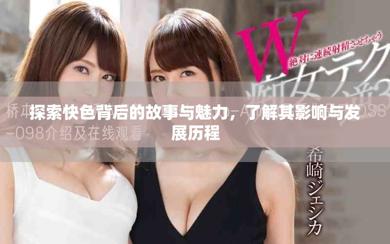探索快色背后的故事与魅力，了解其影响与发展历程