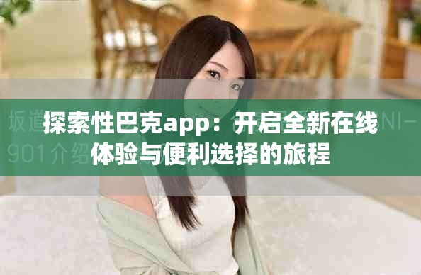 探索性巴克app：开启全新在线体验与便利选择的旅程