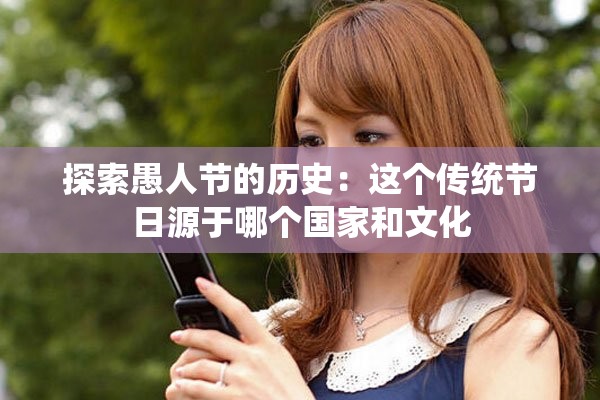探索愚人节的历史：这个传统节日源于哪个国家和文化