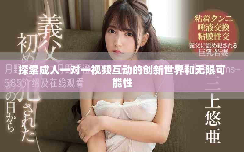 探索成人一对一视频互动的创新世界和无限可能性