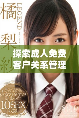 探索成人免费客户关系管理系统的入口与使用指南