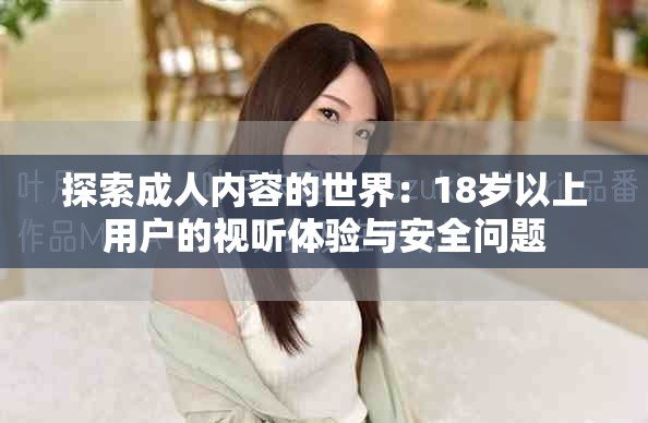探索成人内容的世界：18岁以上用户的视听体验与安全问题