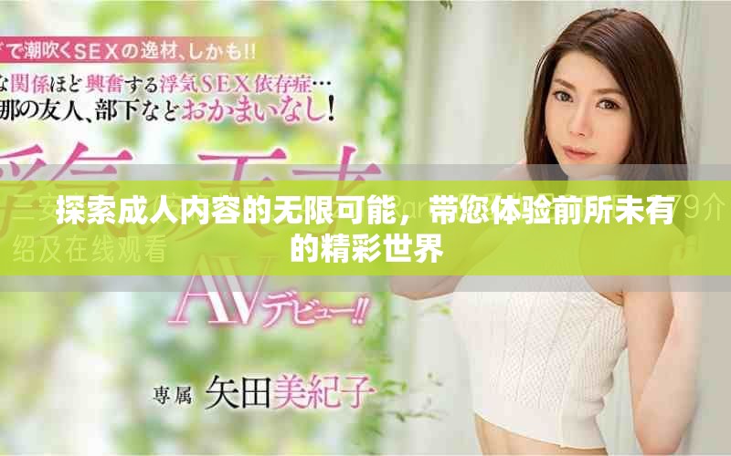 探索成人内容的无限可能，带您体验前所未有的精彩世界