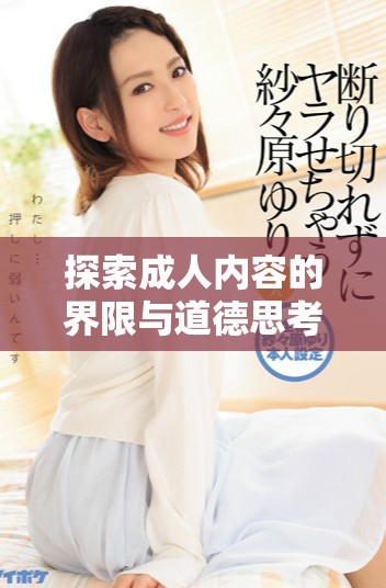探索成人内容的界限与道德思考：现代社会中的视频观看潮流