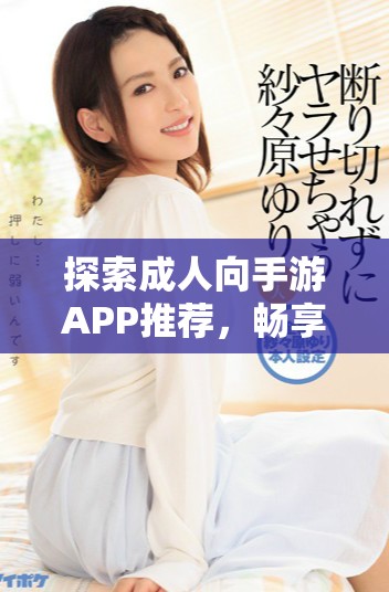探索成人向手游APP推荐，畅享18岁以上玩家的游戏世界