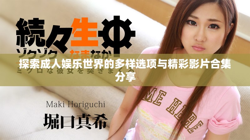 探索成人娱乐世界的多样选项与精彩影片合集分享