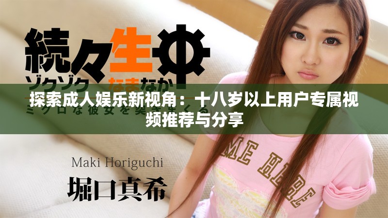 探索成人娱乐新视角：十八岁以上用户专属视频推荐与分享