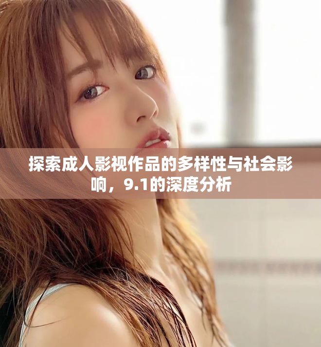 探索成人影视作品的多样性与社会影响，9.1的深度分析