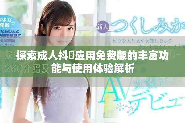 探索成人抖抈应用免费版的丰富功能与使用体验解析
