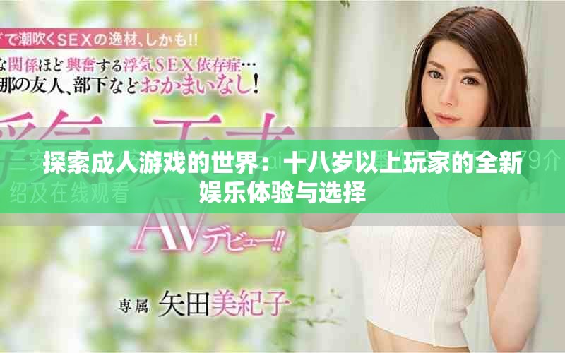 探索成人游戏的世界：十八岁以上玩家的全新娱乐体验与选择