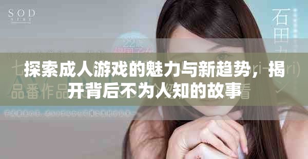 探索成人游戏的魅力与新趋势，揭开背后不为人知的故事