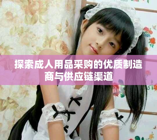 探索成人用品采购的优质制造商与供应链渠道