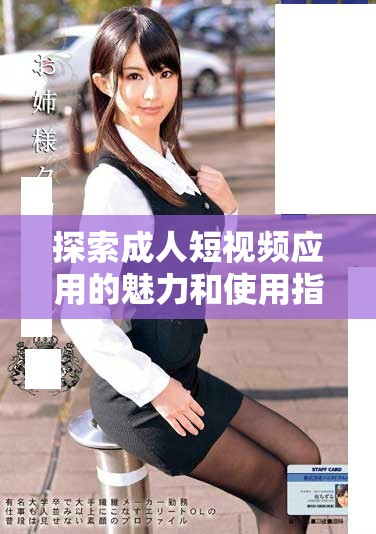 探索成人短视频应用的魅力和使用指南，尽享多彩内容体验