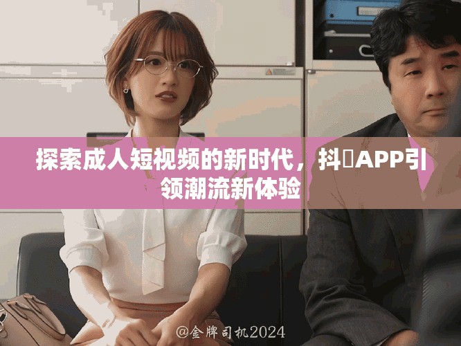 探索成人短视频的新时代，抖抈APP引领潮流新体验