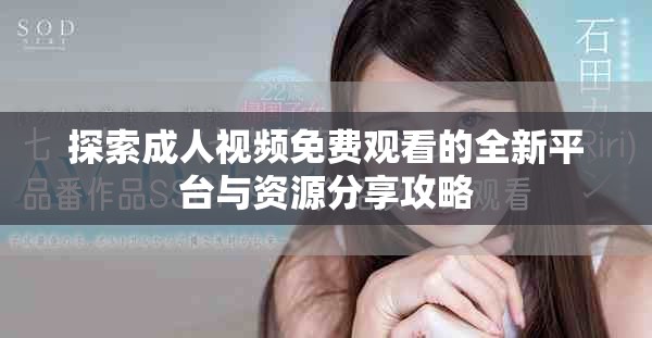 探索成人视频免费观看的全新平台与资源分享攻略