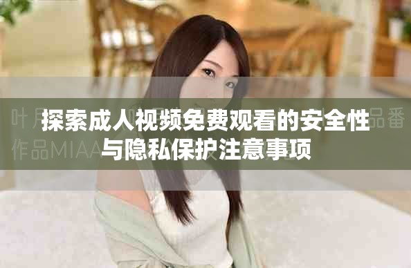 探索成人视频免费观看的安全性与隐私保护注意事项