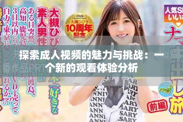 探索成人视频的魅力与挑战：一个新的观看体验分析