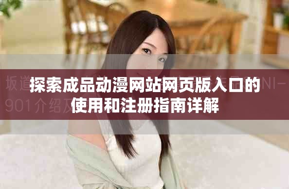 探索成品动漫网站网页版入口的使用和注册指南详解