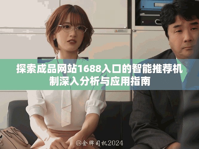 探索成品网站1688入口的智能推荐机制深入分析与应用指南
