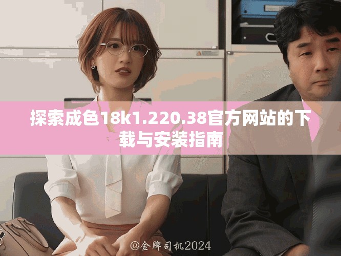 探索成色18k1.220.38官方网站的下载与安装指南