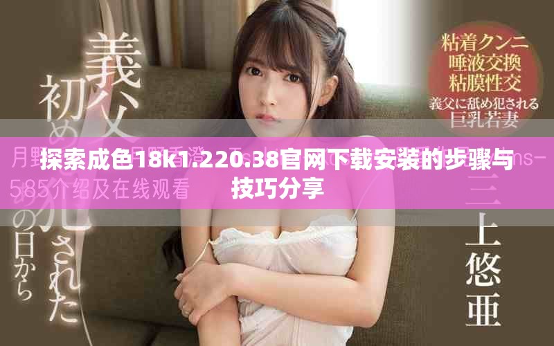 探索成色18k1.220.38官网下载安装的步骤与技巧分享